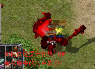 如何快速提升在热门传奇私服中的角色战力? 如何快速提升在热门传奇私服中的角色战力?