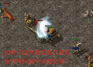 如何打造专属装备在单职业传奇私服中快速变强? 如何打造专属装备在单职业传奇私服中快速变强?