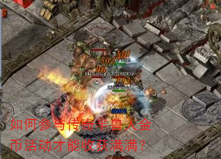 如何参与传奇半兽人金币活动才能收获满满? 如何参与传奇半兽人金币活动才能收获满满?
