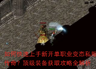 如何快速上手新开单职业变态私服传奇?顶级装备获取攻略全解析 如何快速上手新开单职业变态私服传奇?顶级装备获取攻略全解析