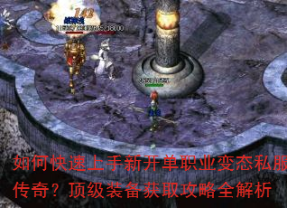 如何快速上手新开单职业变态私服传奇?顶级装备获取攻略全解析 如何快速上手新开单职业变态私服传奇?顶级装备获取攻略全解析