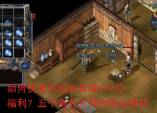 如何快速升级并获取VIP12福利?五个角色开局攻略全解析 如何快速升级并获取VIP12福利?五个角色开局攻略全解析