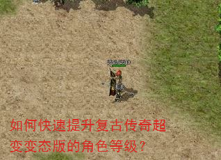 如何快速提升复古传奇超变变态版的角色等级? 如何快速提升复古传奇超变变态版的角色等级?