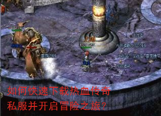 如何快速下载热血传奇私服并开启冒险之旅? 如何快速下载热血传奇私服并开启冒险之旅?