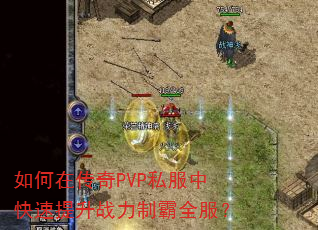 如何在传奇PVP私服中快速提升战力制霸全服? 如何在传奇PVP私服中快速提升战力制霸全服?