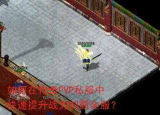 如何在传奇PVP私服中快速提升战力制霸全服? 如何在传奇PVP私服中快速提升战力制霸全服?
