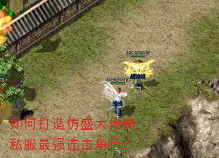 如何打造仿盛大传奇私服最强连击角色? 如何打造仿盛大传奇私服最强连击角色?
