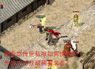 超变态传世私服如何快速提升战力与获取稀有装备? 超变态传世私服如何快速提升战力与获取稀有装备?