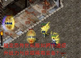 超变态传世私服如何快速提升战力与获取稀有装备? 超变态传世私服如何快速提升战力与获取稀有装备?