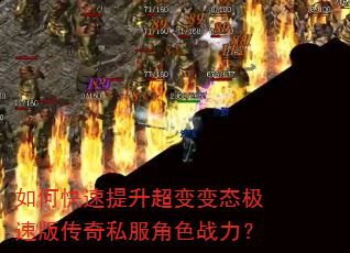 如何快速提升超变变态极速版传奇私服角色战力? 如何快速提升超变变态极速版传奇私服角色战力?