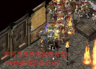 如何选择传奇变态合击sf中的最强职业组合? 如何选择传奇变态合击sf中的最强职业组合?