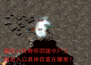 超变sf传奇怀旧版中尸王殿的入口具体位置在哪里? 超变sf传奇怀旧版中尸王殿的入口具体位置在哪里?