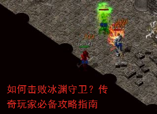 如何击败冰渊守卫?传奇玩家必备攻略指南 如何击败冰渊守卫?传奇玩家必备攻略指南