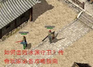 如何击败冰渊守卫?传奇玩家必备攻略指南 如何击败冰渊守卫?传奇玩家必备攻略指南