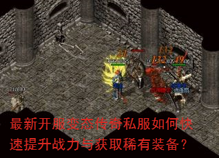 最新开服变态传奇私服如何快速提升战力与获取稀有装备? 最新开服变态传奇私服如何快速提升战力与获取稀有装备?