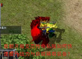 最新开服变态传奇私服如何快速提升战力与获取稀有装备? 最新开服变态传奇私服如何快速提升战力与获取稀有装备?
