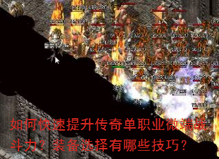 如何快速提升传奇单职业微端战斗力?装备选择有哪些技巧? 如何快速提升传奇单职业微端战斗力?装备选择有哪些技巧?