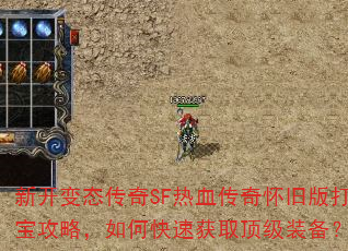新开变态传奇SF热血传奇怀旧版打宝攻略,如何快速获取顶级装备? 新开变态传奇SF热血传奇怀旧版打宝攻略,如何快速获取顶级装备?