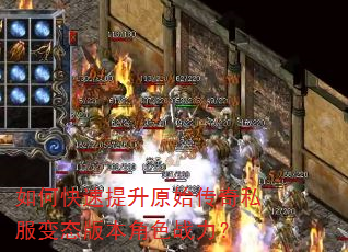 如何快速提升原始传奇私服变态版本角色战力? 如何快速提升原始传奇私服变态版本角色战力?