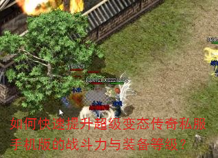 如何快速提升超级变态传奇私服手机版的战斗力与装备等级? 如何快速提升超级变态传奇私服手机版的战斗力与装备等级?