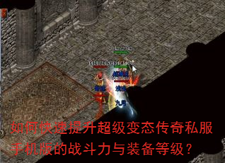 如何快速提升超级变态传奇私服手机版的战斗力与装备等级? 如何快速提升超级变态传奇私服手机版的战斗力与装备等级?