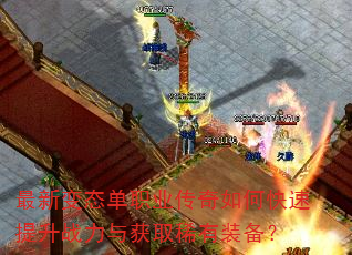 最新变态单职业传奇如何快速提升战力与获取稀有装备? 最新变态单职业传奇如何快速提升战力与获取稀有装备?