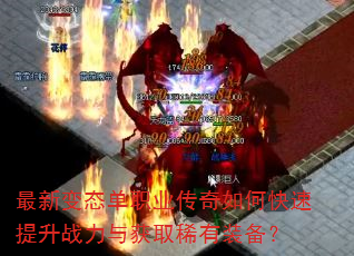 最新变态单职业传奇如何快速提升战力与获取稀有装备? 最新变态单职业传奇如何快速提升战力与获取稀有装备?