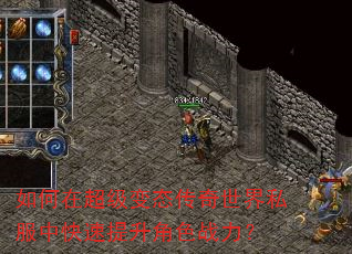 如何在超级变态传奇世界私服中快速提升角色战力? 如何在超级变态传奇世界私服中快速提升角色战力?