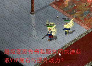 超级变态传奇私服如何快速获取VIP魔石与提升战力? 超级变态传奇私服如何快速获取VIP魔石与提升战力?