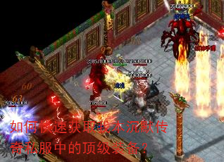 如何快速获取我本沉默传奇私服中的顶级装备? 如何快速获取我本沉默传奇私服中的顶级装备?
