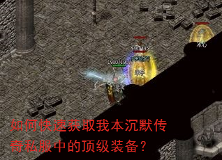 如何快速获取我本沉默传奇私服中的顶级装备? 如何快速获取我本沉默传奇私服中的顶级装备?