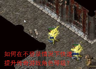 如何在不登录情况下快速提升传奇游戏角色等级? 如何在不登录情况下快速提升传奇游戏角色等级?