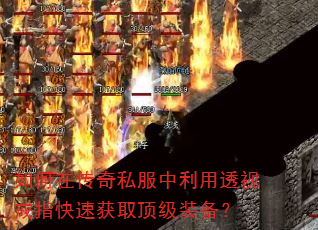 如何在传奇私服中利用透视戒指快速获取顶级装备? 如何在传奇私服中利用透视戒指快速获取顶级装备?