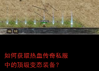 如何获取热血传奇私服中的顶级变态装备? 如何获取热血传奇私服中的顶级变态装备?