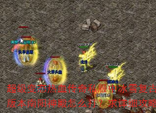 超级变态热血传奇私服中冰雪复古版本南阳神殿怎么打?求详细攻略 超级变态热血传奇私服中冰雪复古版本南阳神殿怎么打?求详细攻略