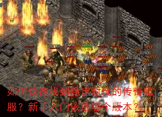 如何快速找到稳定耐玩的传奇私服?新手入门该选哪个版本? 如何快速找到稳定耐玩的传奇私服?新手入门该选哪个版本?