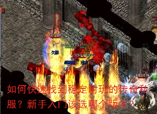 如何快速找到稳定耐玩的传奇私服?新手入门该选哪个版本? 如何快速找到稳定耐玩的传奇私服?新手入门该选哪个版本?
