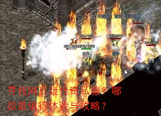 寻找网页版传奇私服?哪款最值得体验与攻略? 寻找网页版传奇私服?哪款最值得体验与攻略?