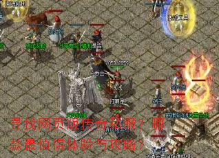 寻找网页版传奇私服?哪款最值得体验与攻略? 寻找网页版传奇私服?哪款最值得体验与攻略?