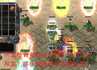 热血传奇私服全景地图如何高效探索?终极攻略带你称霸全图 热血传奇私服全景地图如何高效探索?终极攻略带你称霸全图