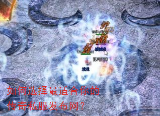 如何选择最适合你的传奇私服发布网? 如何选择最适合你的传奇私服发布网?