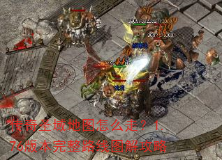 传奇圣域地图怎么走?1.76版本完整路线图解攻略 传奇圣域地图怎么走?1.76版本完整路线图解攻略