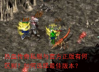 热血传奇私服与官方正版有何区别?如何选择最佳版本? 热血传奇私服与官方正版有何区别?如何选择最佳版本?