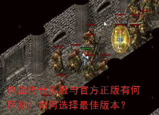 热血传奇私服与官方正版有何区别?如何选择最佳版本? 热血传奇私服与官方正版有何区别?如何选择最佳版本?