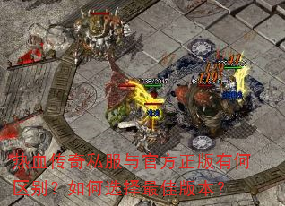 热血传奇私服与官方正版有何区别?如何选择最佳版本? 热血传奇私服与官方正版有何区别?如何选择最佳版本?