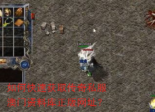 如何快速获取传奇私服澳门资料库正版网址? 如何快速获取传奇私服澳门资料库正版网址?