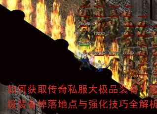 如何获取传奇私服大极品装备?顶级装备掉落地点与强化技巧全解析 如何获取传奇私服大极品装备?顶级装备掉落地点与强化技巧全解析