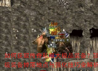 如何获取传奇私服大极品装备?顶级装备掉落地点与强化技巧全解析 如何获取传奇私服大极品装备?顶级装备掉落地点与强化技巧全解析