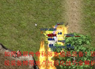 如何获取传奇私服大极品装备?顶级装备掉落地点与强化技巧全解析 如何获取传奇私服大极品装备?顶级装备掉落地点与强化技巧全解析