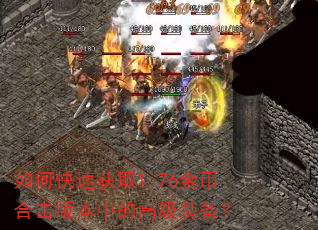 如何快速获取1.76金币合击版本中的高级装备? 如何快速获取1.76金币合击版本中的高级装备?